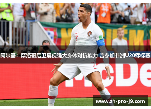 阿尔基：摩洛哥后卫展现强大身体对抗能力 曾参加非洲U20锦标赛