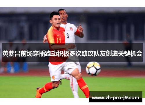 黄紫昌前场穿插跑动积极多次助攻队友创造关键机会