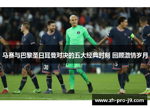 马赛与巴黎圣日耳曼对决的五大经典时刻 回顾激情岁月