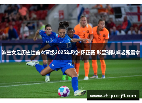 波兰女足历史性首次晋级2025年欧洲杯正赛 彰显球队崛起新篇章 波兰女足历史性首次晋级2025年欧洲杯正赛 彰显球队崛起新篇章