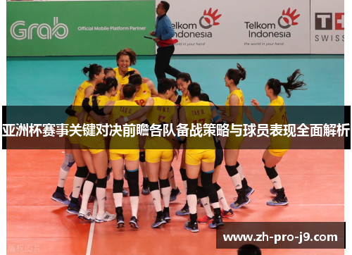 亚洲杯赛事关键对决前瞻各队备战策略与球员表现全面解析 亚洲杯赛事关键对决前瞻各队备战策略与球员表现全面解析