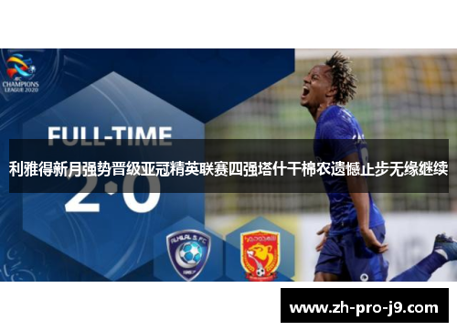 利雅得新月强势晋级亚冠精英联赛四强塔什干棉农遗憾止步无缘继续