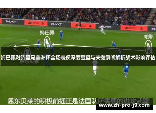 姆巴佩对阵皇马美洲杯全场表现深度复盘与关键瞬间解析战术影响评估 姆巴佩对阵皇马美洲杯全场表现深度复盘与关键瞬间解析战术影响评估