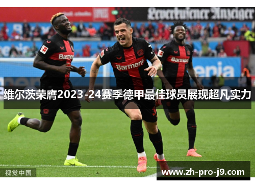 维尔茨荣膺2023-24赛季德甲最佳球员展现超凡实力 维尔茨荣膺2023-24赛季德甲最佳球员展现超凡实力